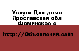 Услуги Для дома. Ярославская обл.,Фоминское с.